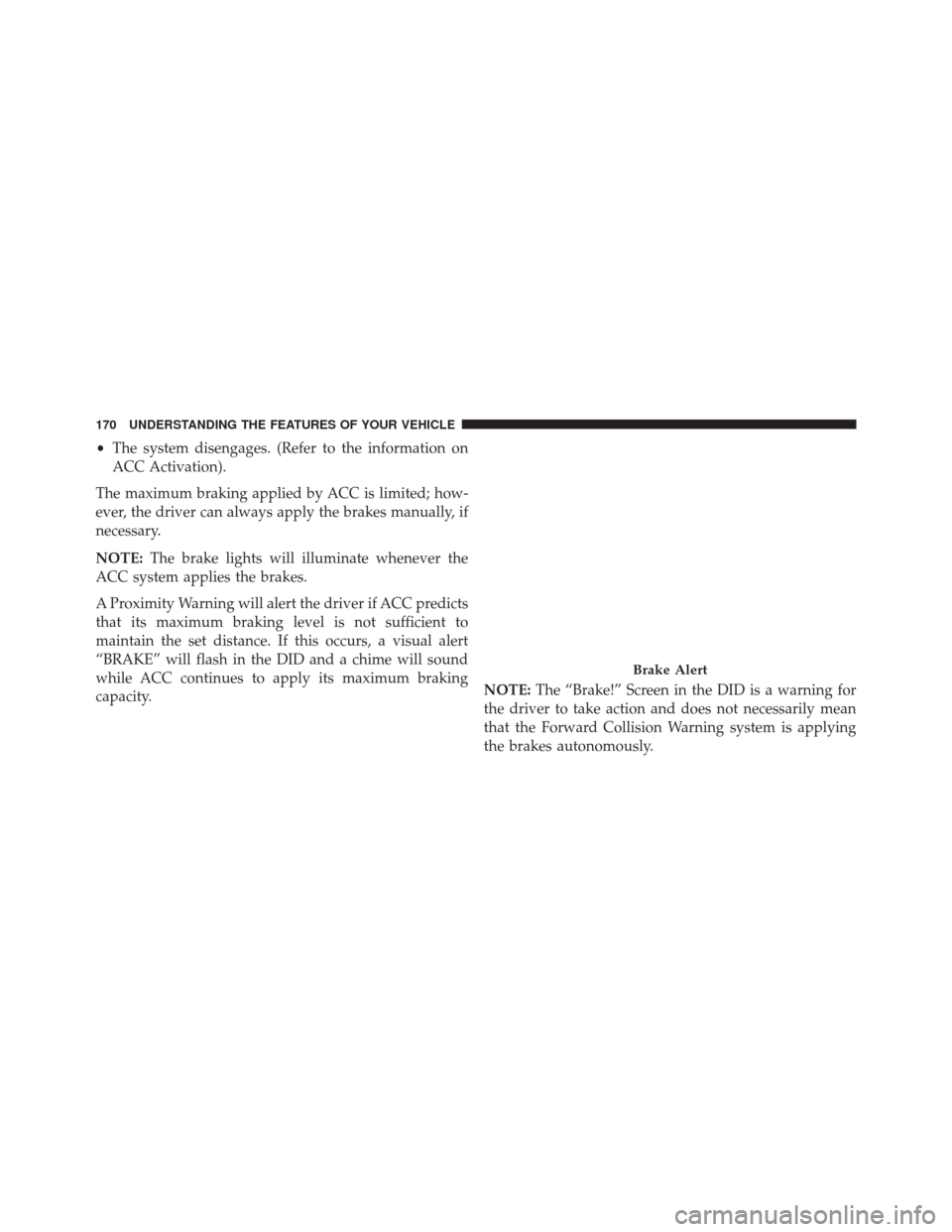 DODGE CHALLENGER SRT 2016 3.G Owners Manual •The system disengages. (Refer to the information on
ACC Activation).
The maximum braking applied by ACC is limited; how-
ever, the driver can always apply the brakes manually, if
necessary.
NOTE: T
