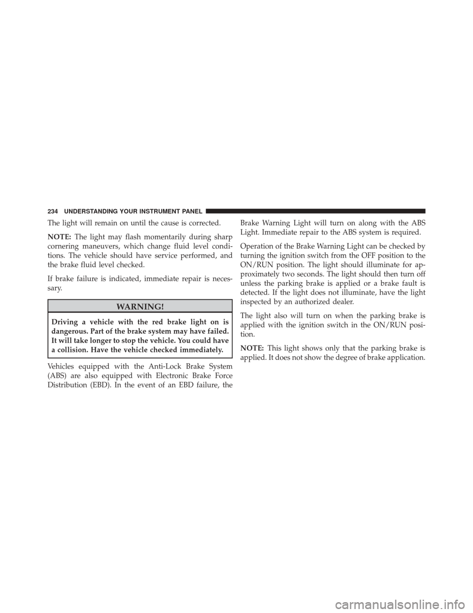 DODGE CHALLENGER SRT 2016 3.G Owners Manual The light will remain on until the cause is corrected.
NOTE:The light may flash momentarily during sharp
cornering maneuvers, which change fluid level condi-
tions. The vehicle should have service per