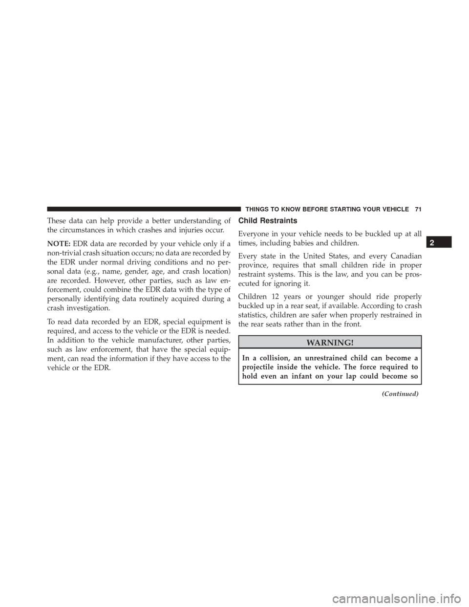 DODGE CHALLENGER SRT 2016 3.G Owners Manual These data can help provide a better understanding of
the circumstances in which crashes and injuries occur.
NOTE:EDR data are recorded by your vehicle only if a
non-trivial crash situation occurs; no