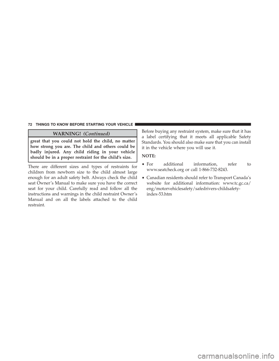 DODGE CHALLENGER SRT 2016 3.G Owners Manual WARNING!(Continued)
great that you could not hold the child, no matter
how strong you are. The child and others could be
badly injured. Any child riding in your vehicle
should be in a proper restraint