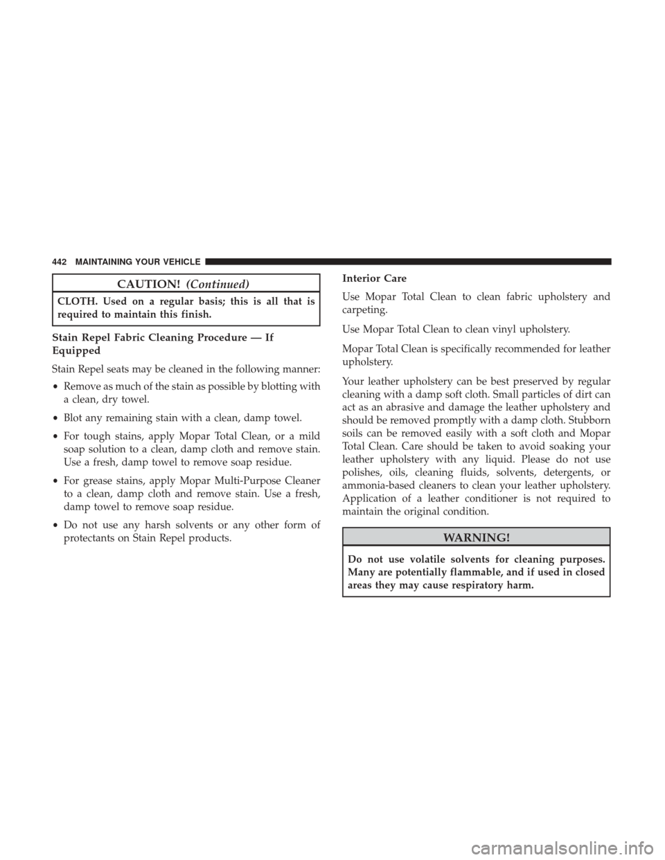 DODGE CHALLENGER 2017 3.G Owners Manual CAUTION!(Continued)
CLOTH. Used on a regular basis; this is all that is
required to maintain this finish.
Stain Repel Fabric Cleaning Procedure — If
Equipped
Stain Repel seats may be cleaned in the 