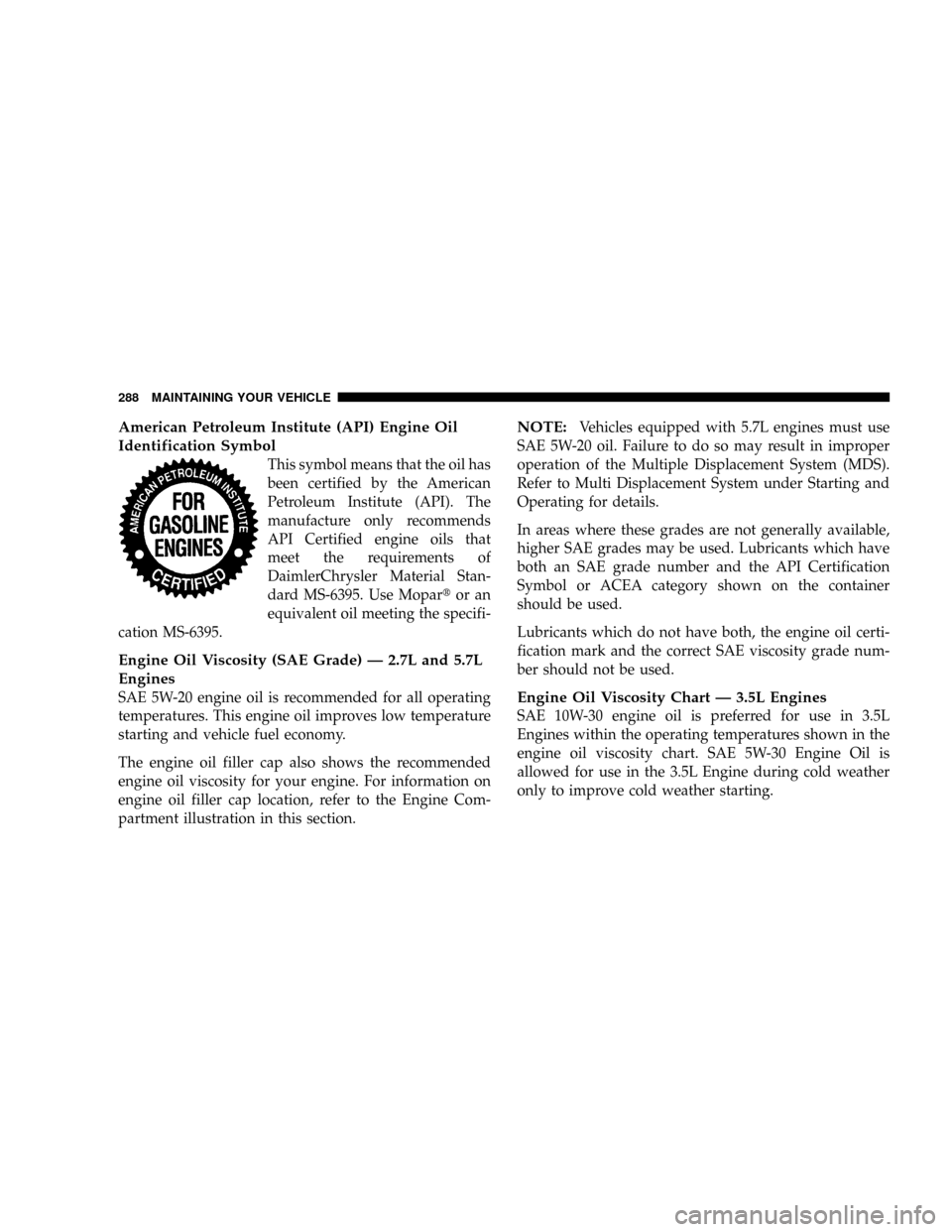 DODGE CHARGER 2006 6.G Owners Manual American Petroleum Institute (API) Engine Oil
Identification Symbol
This symbol means that the oil has
been certified by the American
Petroleum Institute (API). The
manufacture only recommends
API Cer