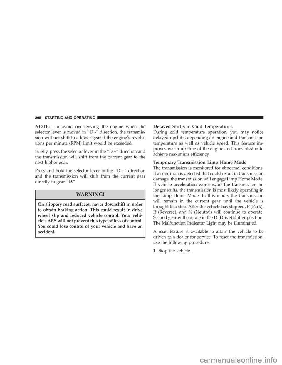 DODGE CHARGER 2007 6.G Owners Manual NOTE:To avoid overrevving the engine when the
selector lever is moved in “D -” direction, the transmis-
sion will not shift to a lower gear if the engine’s revolu-
tions per minute (RPM) limit w DODGE CHARGER 2007 6.G Owners Manual NOTE:To avoid overrevving the engine when the
selector lever is moved in “D -” direction, the transmis-
sion will not shift to a lower gear if the engine’s revolu-
tions per minute (RPM) limit w