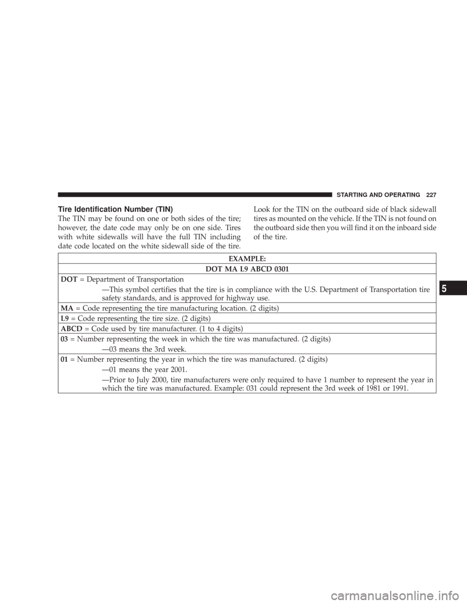 DODGE CHARGER 2007 6.G Owners Manual Tire Identification Number (TIN)
The TIN may be found on one or both sides of the tire;
however, the date code may only be on one side. Tires
with white sidewalls will have the full TIN including
date