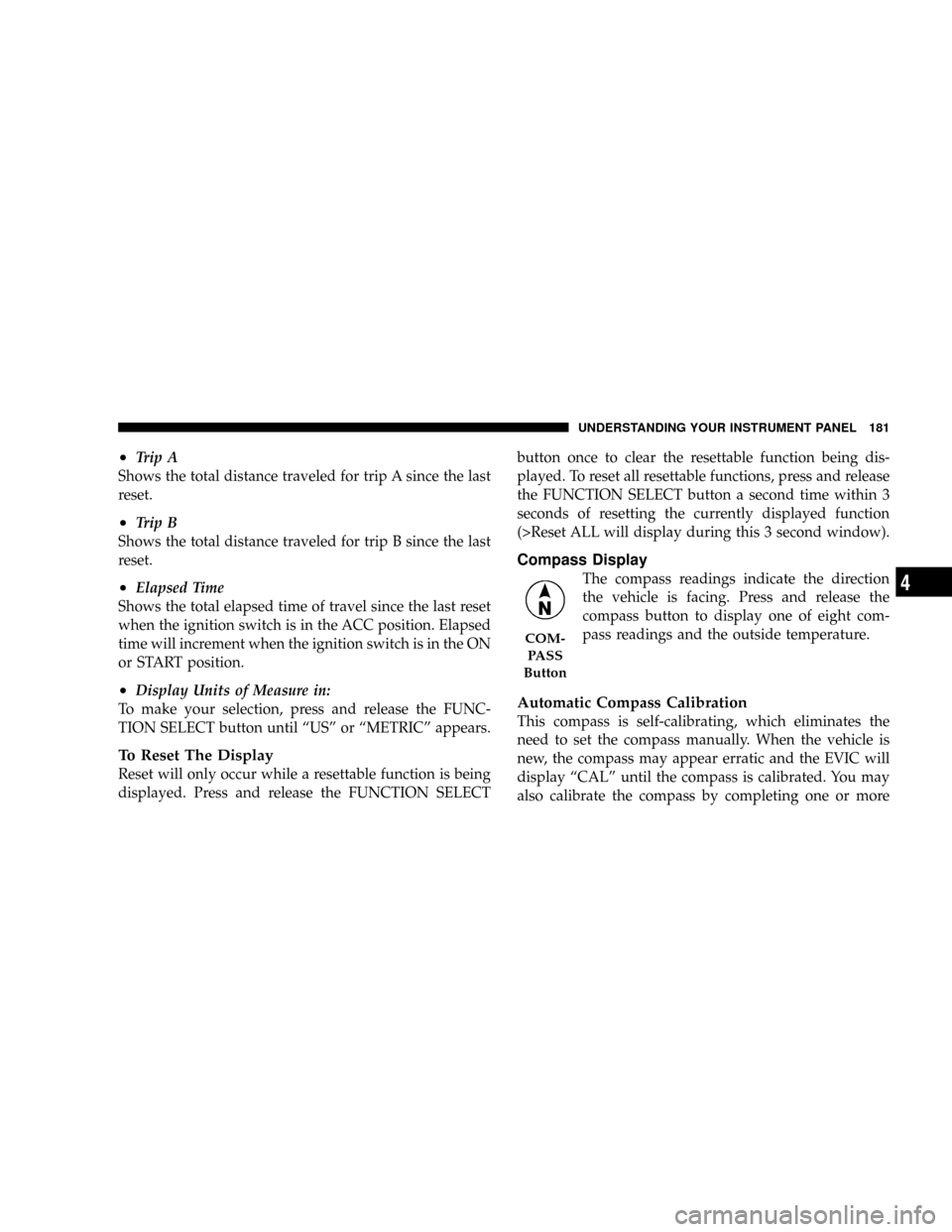 DODGE CHARGER 2008 6.G Owners Manual ²Trip A
Shows the total distance traveled for trip A since the last
reset.
²Trip B
Shows the total distance traveled for trip B since the last
reset.
²Elapsed Time
Shows the total elapsed time of t
