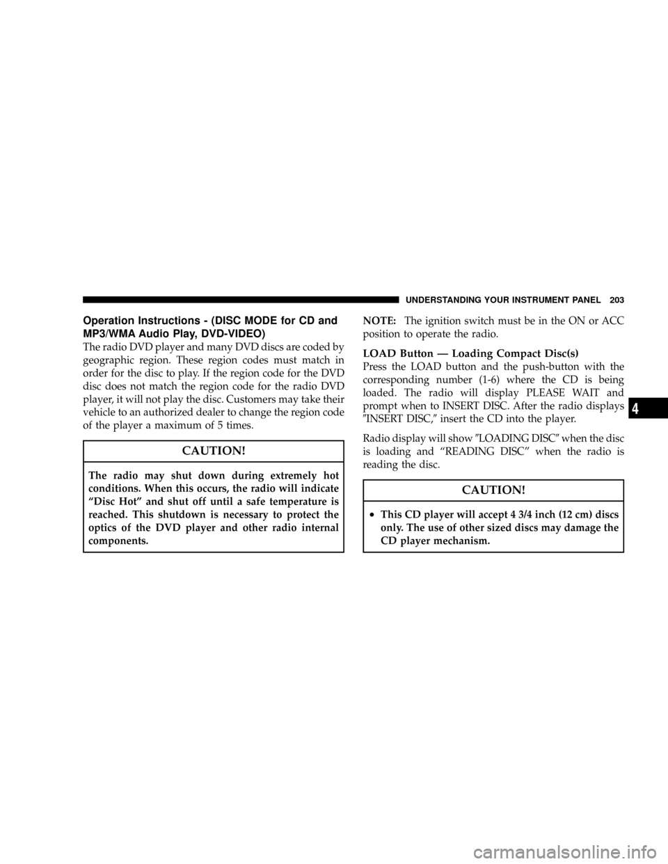 DODGE CHARGER 2008 6.G Owners Manual Operation Instructions - (DISC MODE for CD and
MP3/WMA Audio Play, DVD-VIDEO)
The radio DVD player and many DVD discs are coded by
geographic region. These region codes must match in
order for the dis