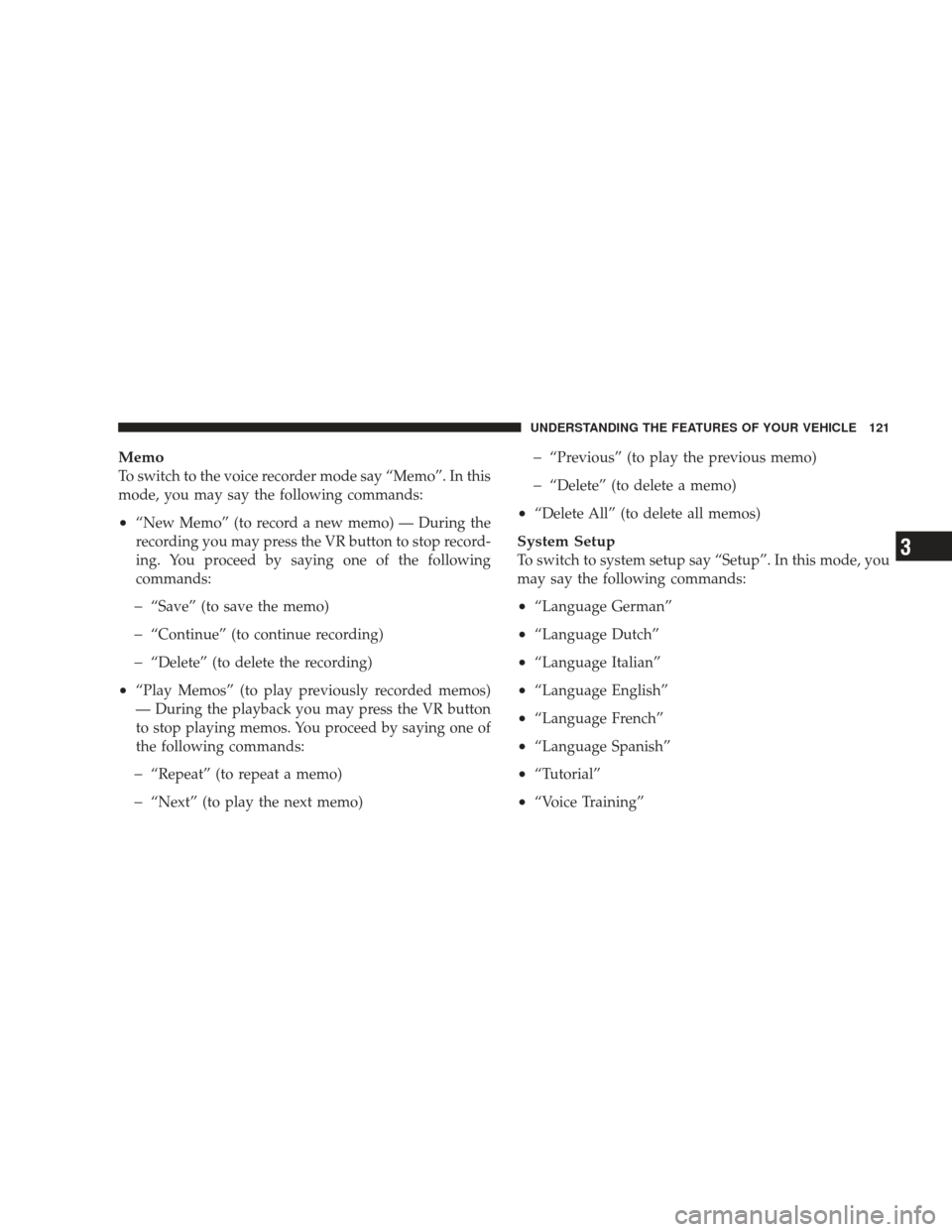 DODGE CHARGER 2009 6.G Owners Manual Memo
To switch to the voice recorder mode say “Memo”. In this
mode, you may say the following commands:
•“New Memo” (to record a new memo) — During the
recording you may press the VR butto