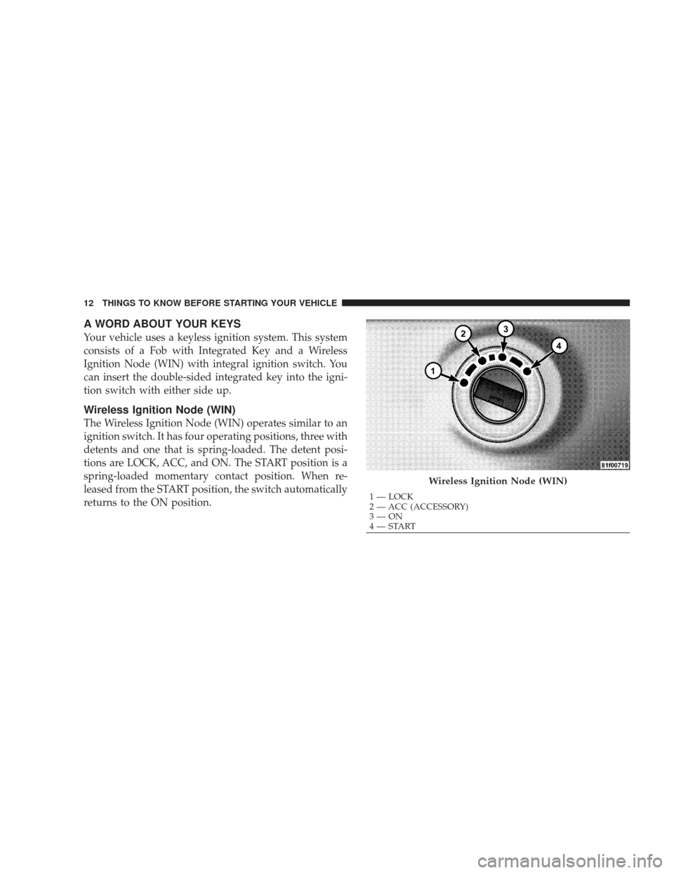 DODGE CHARGER 2009 6.G Owners Manual A WORD ABOUT YOUR KEYS
Your vehicle uses a keyless ignition system. This system
consists of a Fob with Integrated Key and a Wireless
Ignition Node (WIN) with integral ignition switch. You
can insert t