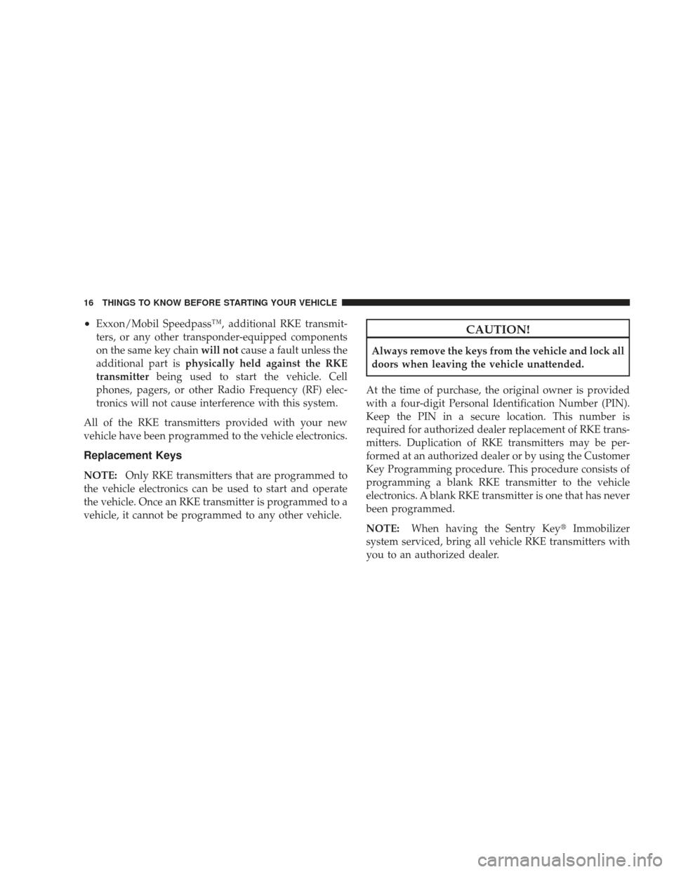 DODGE CHARGER 2009 6.G Owners Manual •Exxon/Mobil Speedpass™, additional RKE transmit-
ters, or any other transponder-equipped components
on the same key chainwill notcause a fault unless the
additional part is physically held agains
