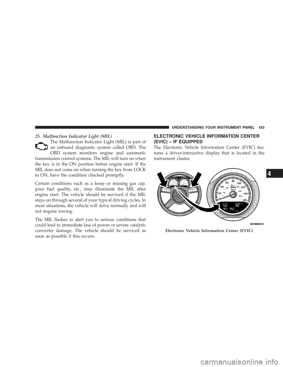 DODGE CHARGER 2009 6.G Owners Manual 25. Malfunction Indicator Light (MIL)The Malfunction Indicator Light (MIL) is part of
an onboard diagnostic system called OBD. The
OBD system monitors engine and automatic
transmission control systems