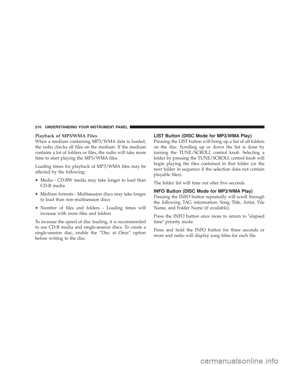 DODGE CHARGER 2009 6.G Owners Manual Playback of MP3/WMA Files
When a medium containing MP3/WMA data is loaded,
the radio checks all files on the medium. If the medium
contains a lot of folders or files, the radio will take more
time to 