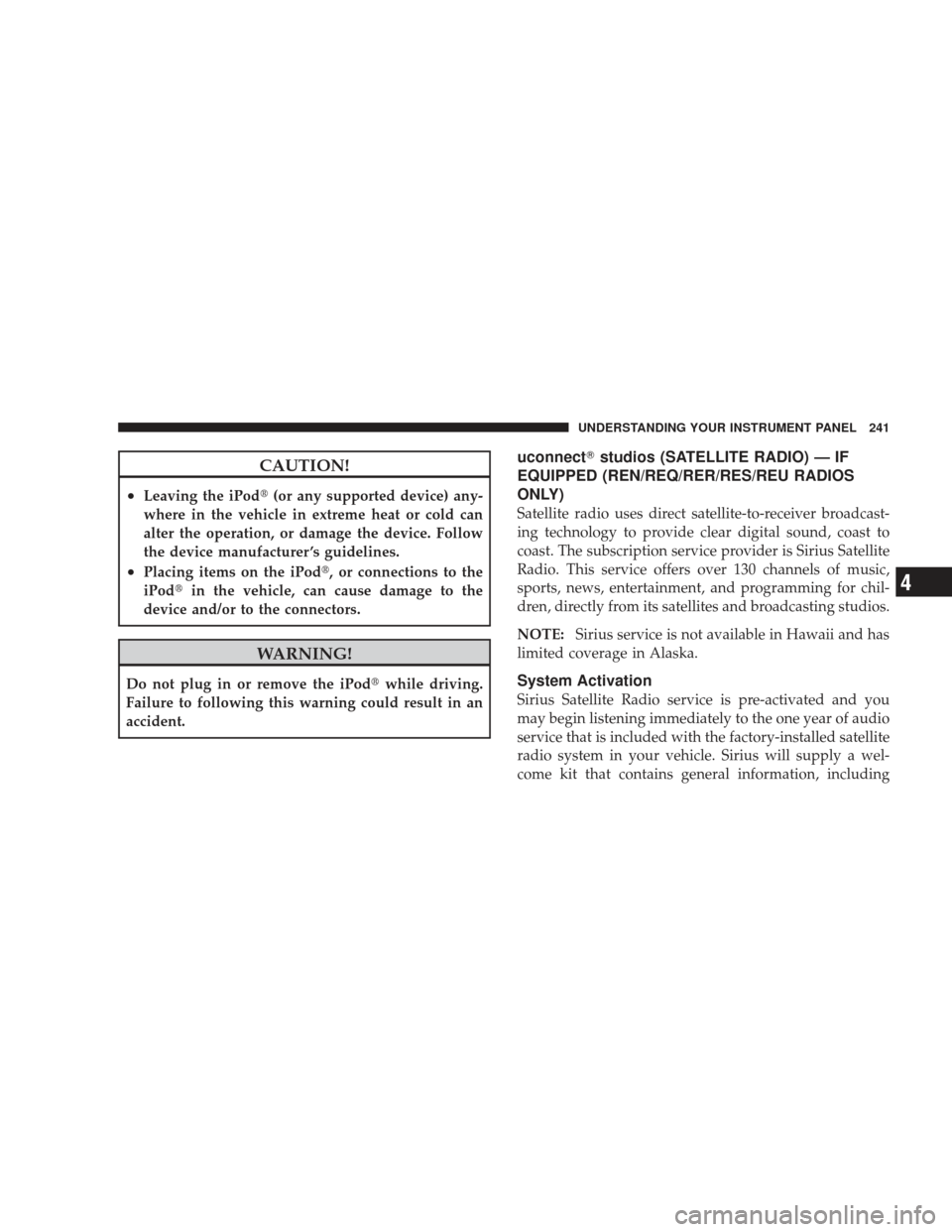 DODGE CHARGER 2009 6.G Owners Manual CAUTION!
•Leaving the iPod(or any supported device) any-
where in the vehicle in extreme heat or cold can
alter the operation, or damage the device. Follow
the device manufacturer ’s guidelines.

