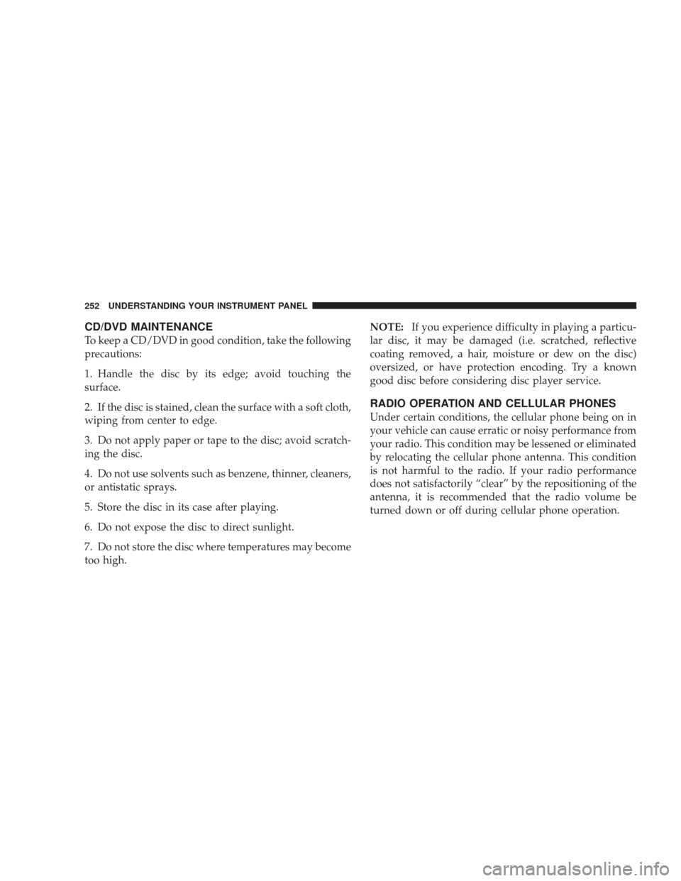 DODGE CHARGER 2009 6.G Owners Manual CD/DVD MAINTENANCE
To keep a CD/DVD in good condition, take the following
precautions:
1. Handle the disc by its edge; avoid touching the
surface.
2. If the disc is stained, clean the surface with a s