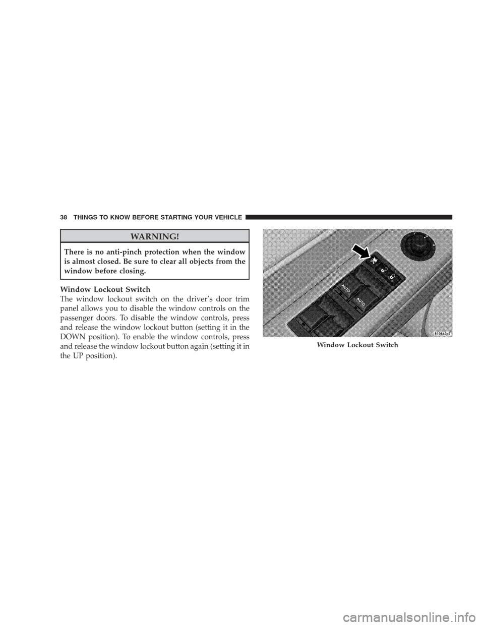 DODGE CHARGER 2009 6.G Owners Manual WARNING!
There is no anti-pinch protection when the window
is almost closed. Be sure to clear all objects from the
window before closing.
Window Lockout Switch
The window lockout switch on the driver