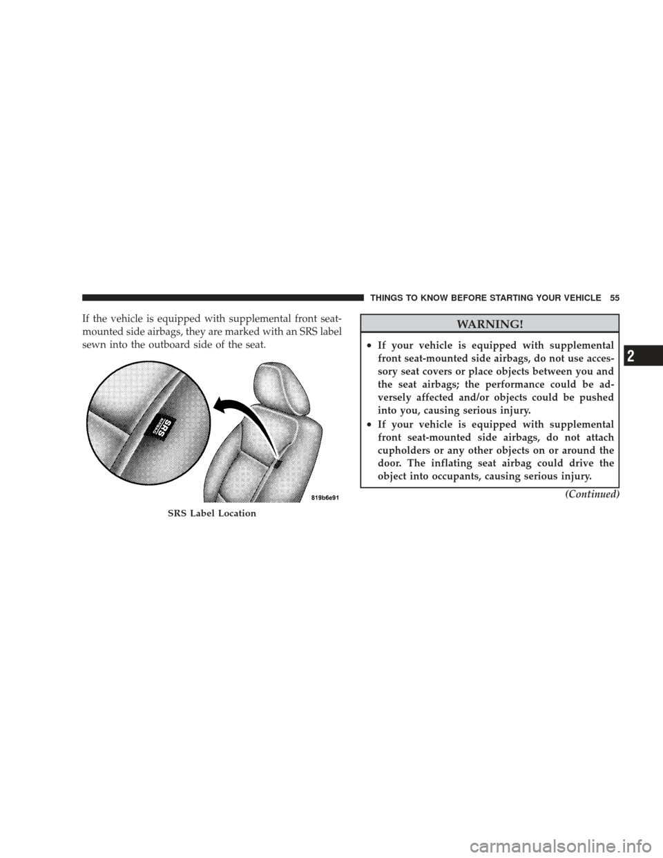 DODGE CHARGER 2009 6.G Owners Manual If the vehicle is equipped with supplemental front seat-
mounted side airbags, they are marked with an SRS label
sewn into the outboard side of the seat.WARNING!
•If your vehicle is equipped with su
