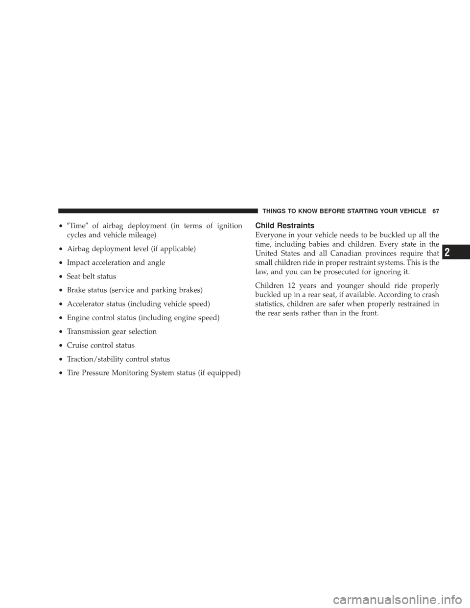 DODGE CHARGER 2009 6.G Owners Manual •Timeof airbag deployment (in terms of ignition
cycles and vehicle mileage)
•Airbag deployment level (if applicable)
•Impact acceleration and angle
•Seat belt status
•Brake status (service