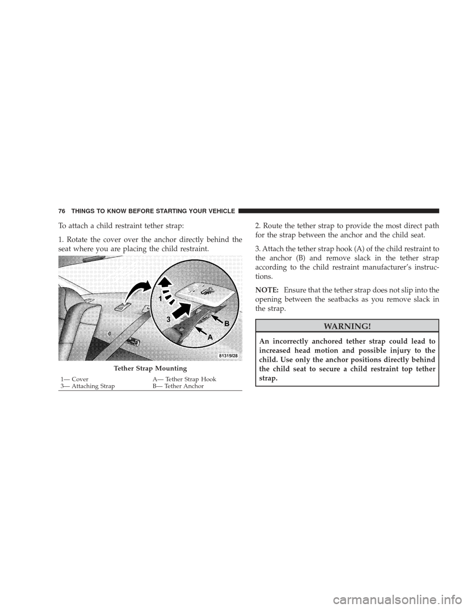 DODGE CHARGER 2009 6.G Owners Manual To attach a child restraint tether strap:
1. Rotate the cover over the anchor directly behind the
seat where you are placing the child restraint.2. Route the tether strap to provide the most direct pa