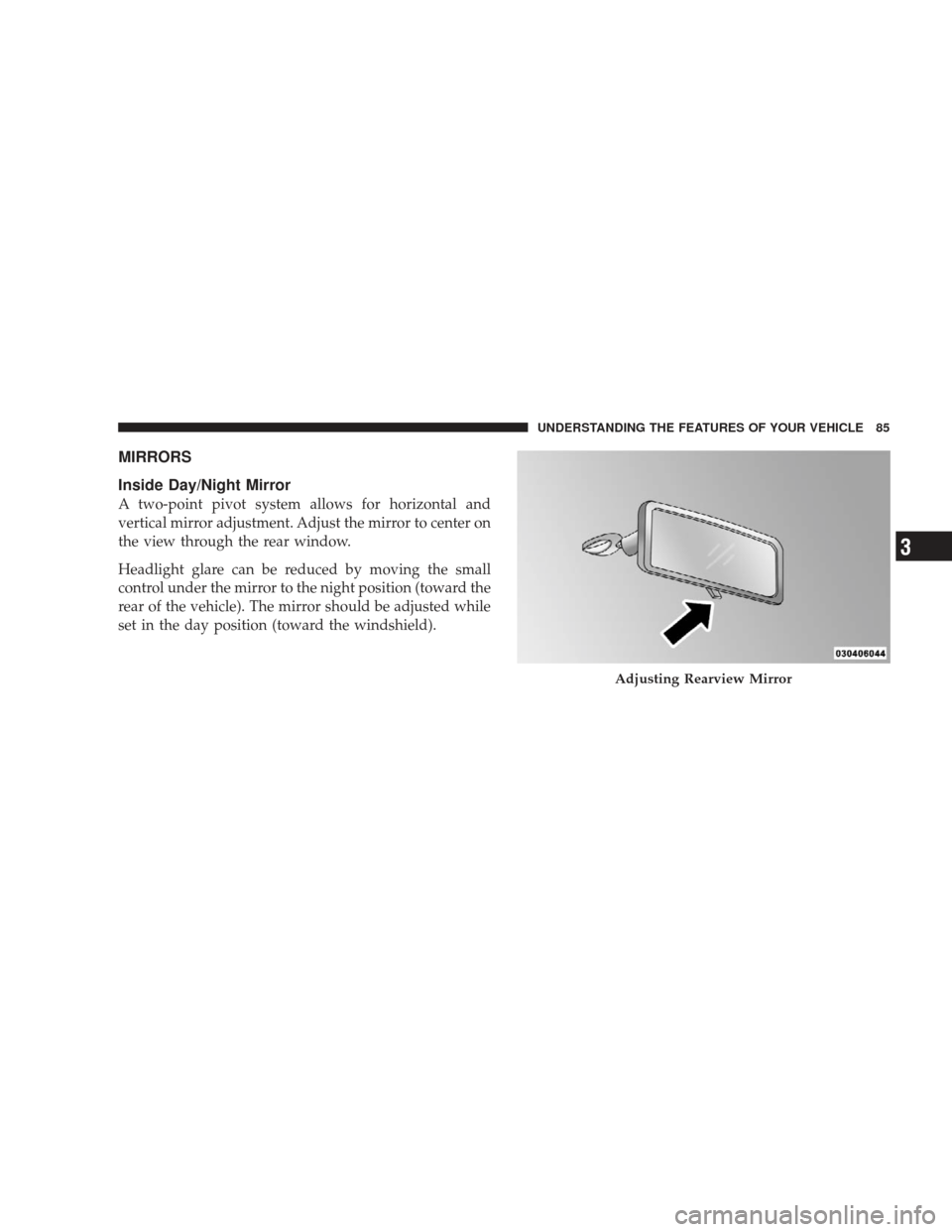 DODGE CHARGER 2009 6.G Owners Manual MIRRORS
Inside Day/Night Mirror
A two-point pivot system allows for horizontal and
vertical mirror adjustment. Adjust the mirror to center on
the view through the rear window.
Headlight glare can be r