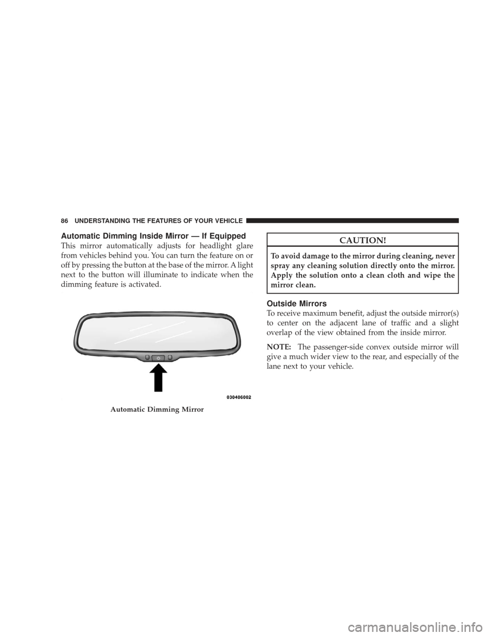 DODGE CHARGER 2009 6.G Owners Manual Automatic Dimming Inside Mirror — If Equipped
This mirror automatically adjusts for headlight glare
from vehicles behind you. You can turn the feature on or
off by pressing the button at the base of