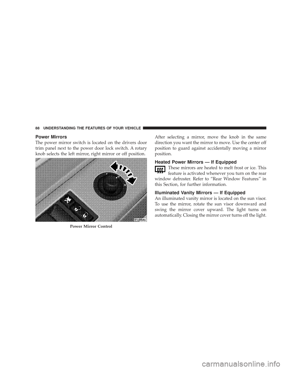 DODGE CHARGER 2009 6.G Owners Manual Power Mirrors
The power mirror switch is located on the drivers door
trim panel next to the power door lock switch. A rotary
knob selects the left mirror, right mirror or off position.After selecting 