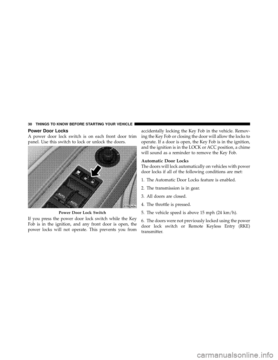 DODGE CHARGER 2010 7.G Owners Manual Power Door Locks
A power door lock switch is on each front door trim
panel. Use this switch to lock or unlock the doors.
If you press the power door lock switch while the Key
Fob is in the ignition, a