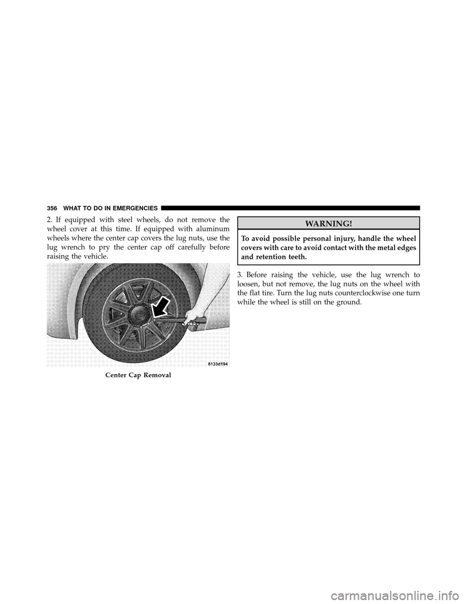 DODGE CHARGER 2010 7.G Owners Manual 2. If equipped with steel wheels, do not remove the
wheel cover at this time. If equipped with aluminum
wheels where the center cap covers the lug nuts, use the
lug wrench to pry the center cap off ca