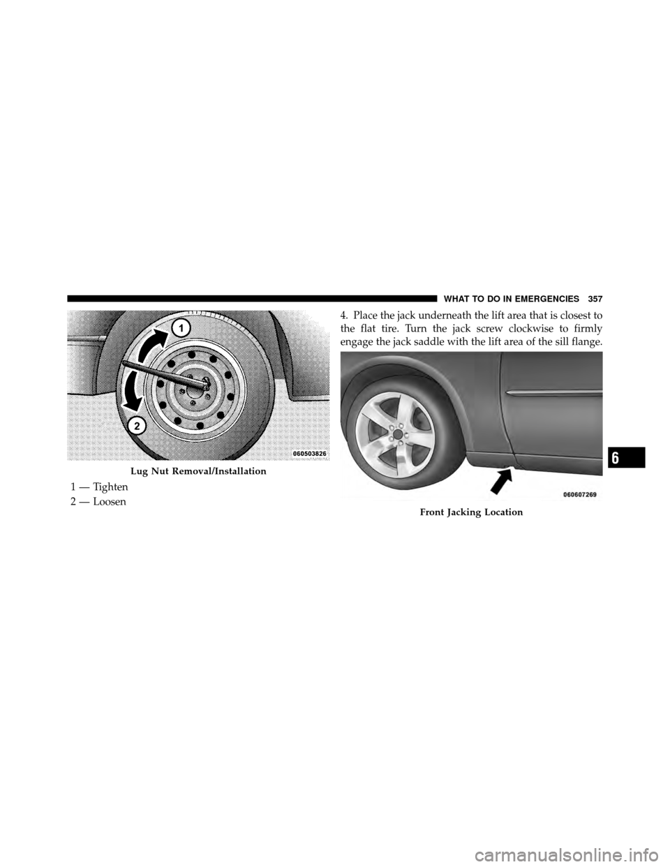 DODGE CHARGER 2010 7.G Owners Manual 4. Place the jack underneath the lift area that is closest to
the flat tire. Turn the jack screw clockwise to firmly
engage the jack saddle with the lift area of the sill flange.
Lug Nut Removal/Insta