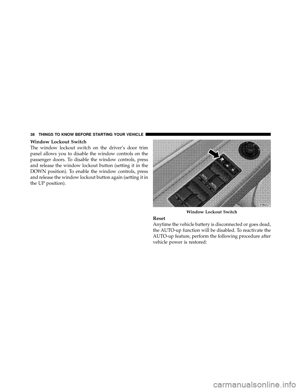 DODGE CHARGER 2010 7.G Owners Manual Window Lockout Switch
The window lockout switch on the driver’s door trim
panel allows you to disable the window controls on the
passenger doors. To disable the window controls, press
and release th