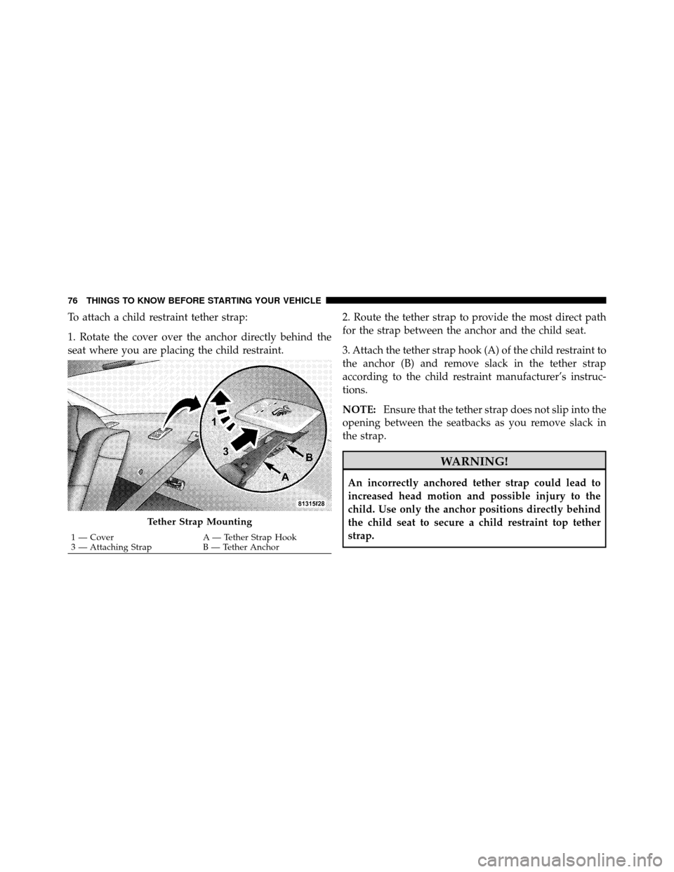 DODGE CHARGER 2010 7.G Owners Manual To attach a child restraint tether strap:
1. Rotate the cover over the anchor directly behind the
seat where you are placing the child restraint.2. Route the tether strap to provide the most direct pa