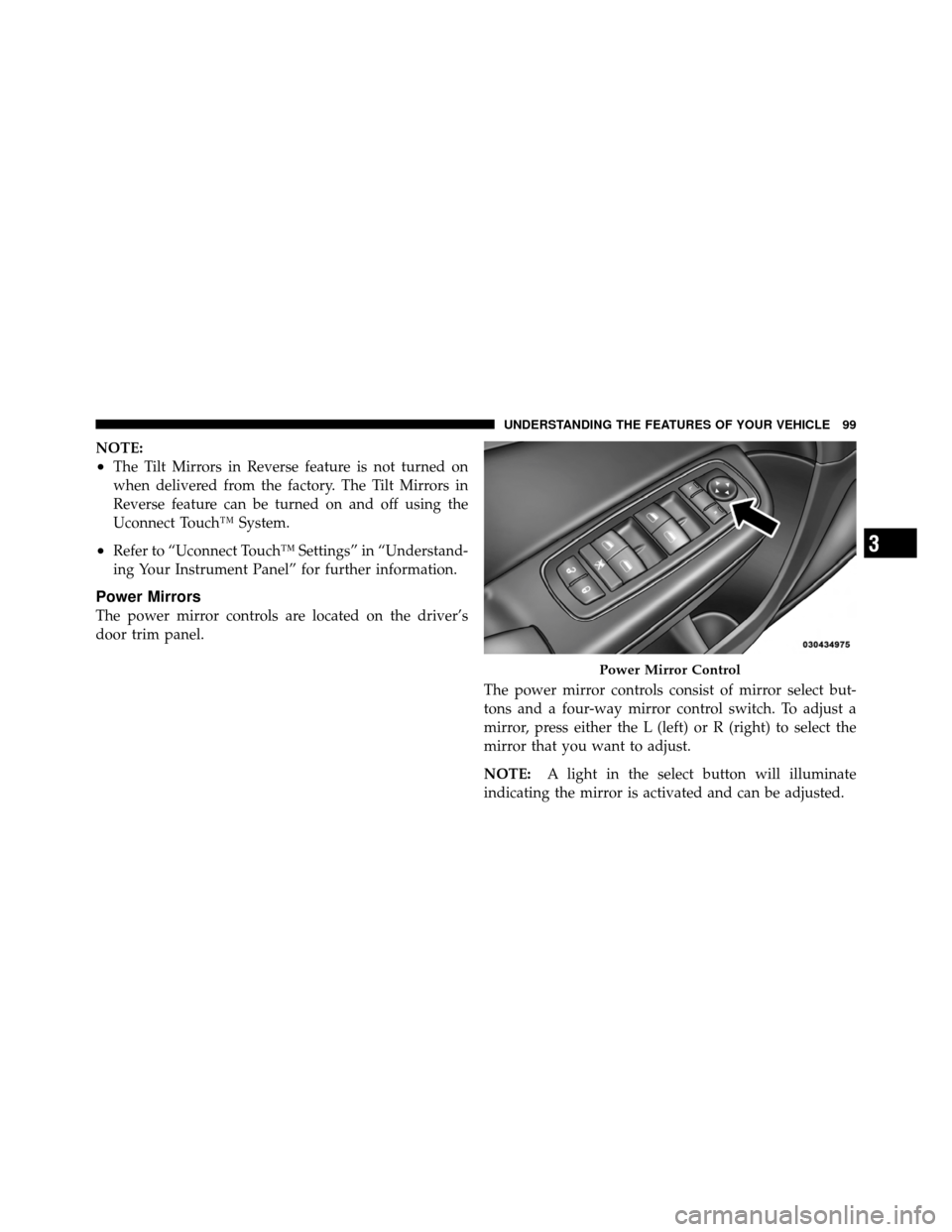 DODGE CHARGER 2011 7.G Owners Manual NOTE:
•The Tilt Mirrors in Reverse feature is not turned on
when delivered from the factory. The Tilt Mirrors in
Reverse feature can be turned on and off using the
Uconnect Touch™ System.
•Refer