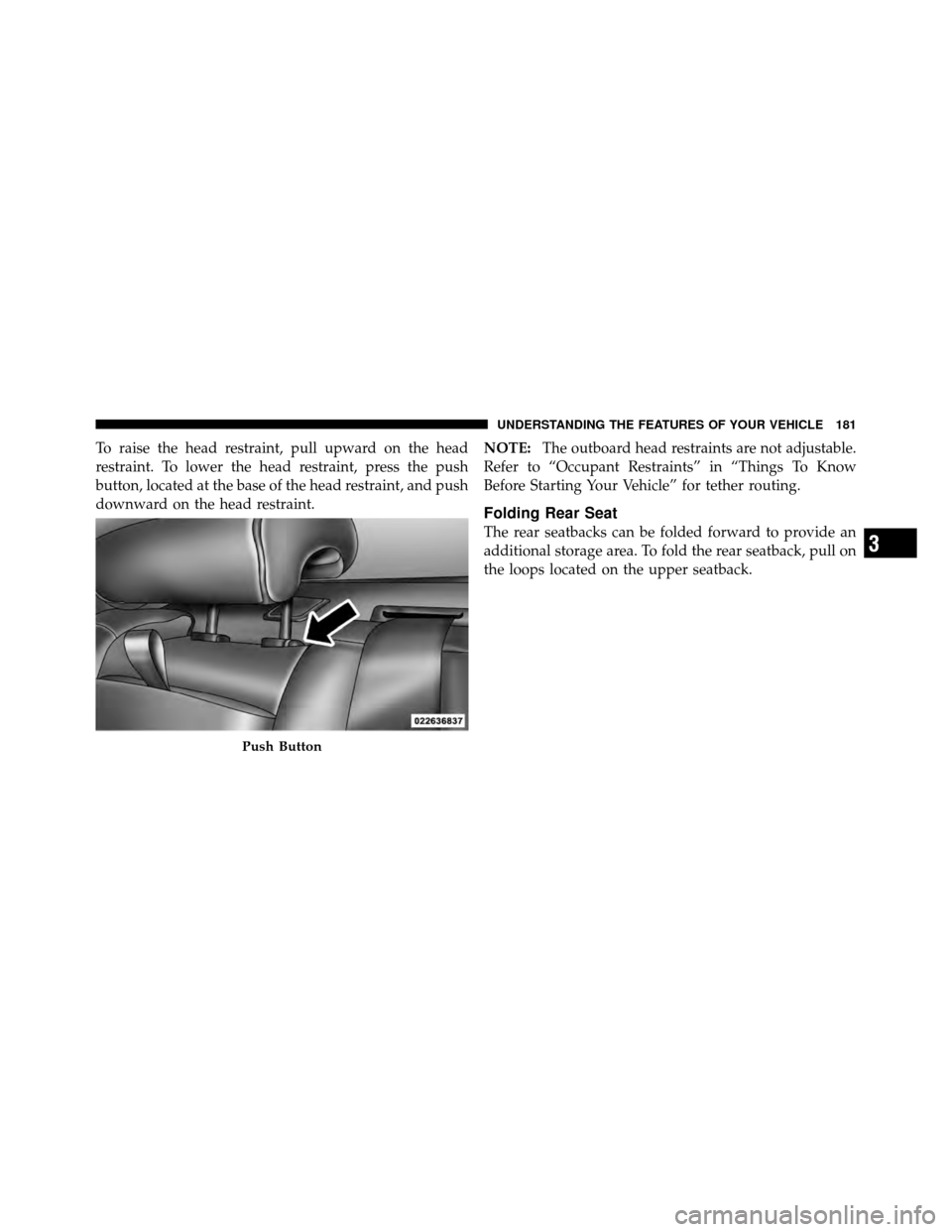 DODGE CHARGER 2011 7.G Owners Manual To raise the head restraint, pull upward on the head
restraint. To lower the head restraint, press the push
button, located at the base of the head restraint, and push
downward on the head restraint.N