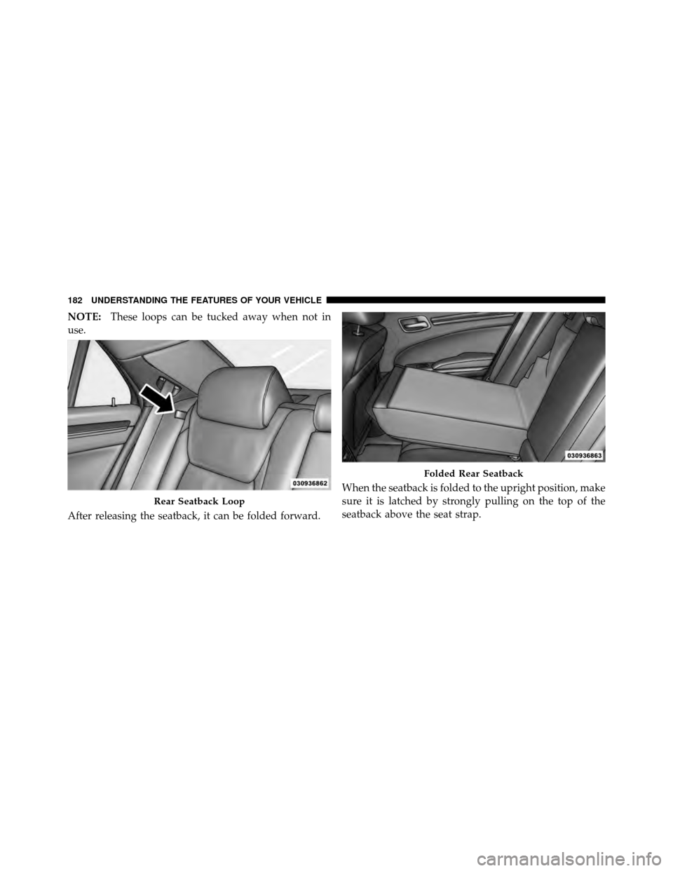 DODGE CHARGER 2011 7.G Owners Manual NOTE:These loops can be tucked away when not in
use.
After releasing the seatback, it can be folded forward. When the seatback is folded to the upright position, make
sure it is latched by strongly pu