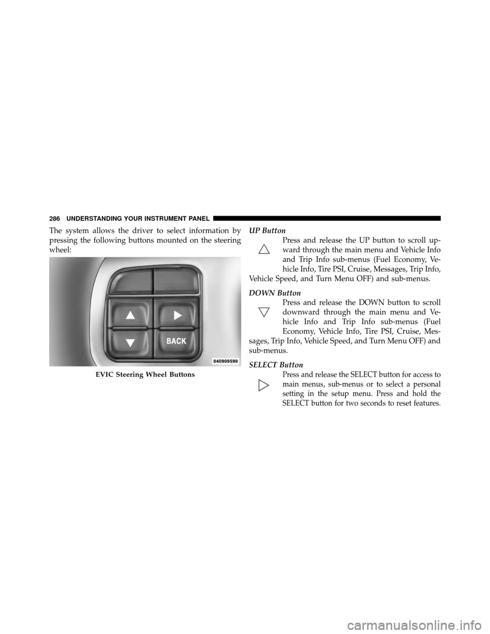 DODGE CHARGER 2011 7.G Owners Manual The system allows the driver to select information by
pressing the following buttons mounted on the steering
wheel:UP Button
Press and release the UP button to scroll up-
ward through the main menu an