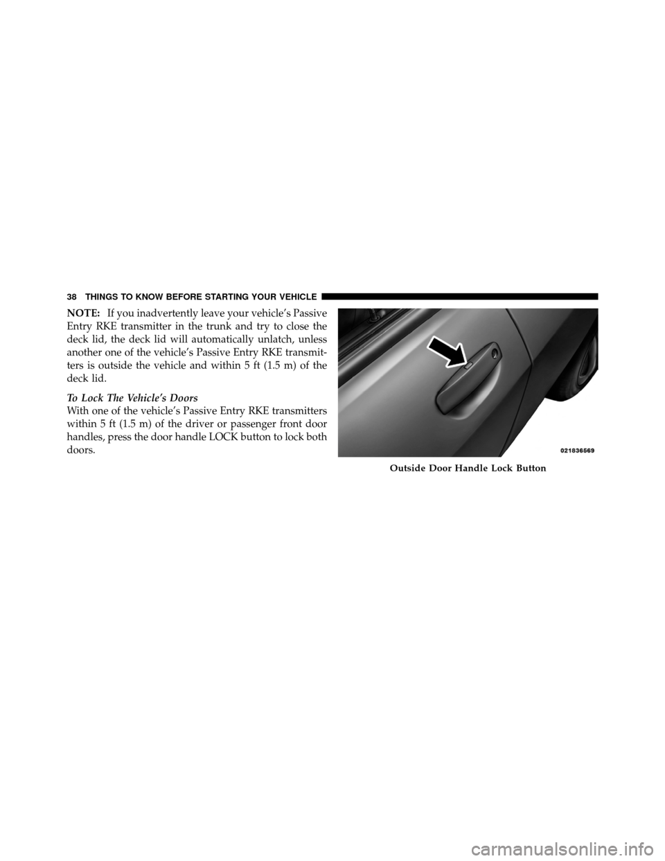 DODGE CHARGER 2011 7.G Owners Manual NOTE:If you inadvertently leave your vehicle’s Passive
Entry RKE transmitter in the trunk and try to close the
deck lid, the deck lid will automatically unlatch, unless
another one of the vehicle’