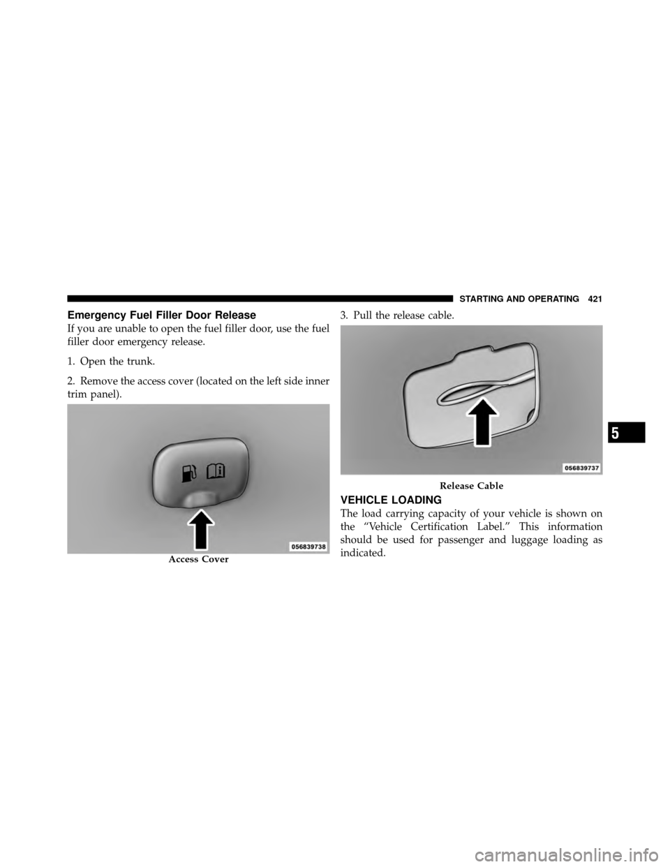 DODGE CHARGER 2011 7.G Owners Manual Emergency Fuel Filler Door Release
If you are unable to open the fuel filler door, use the fuel
filler door emergency release.
1. Open the trunk.
2. Remove the access cover (located on the left side i
