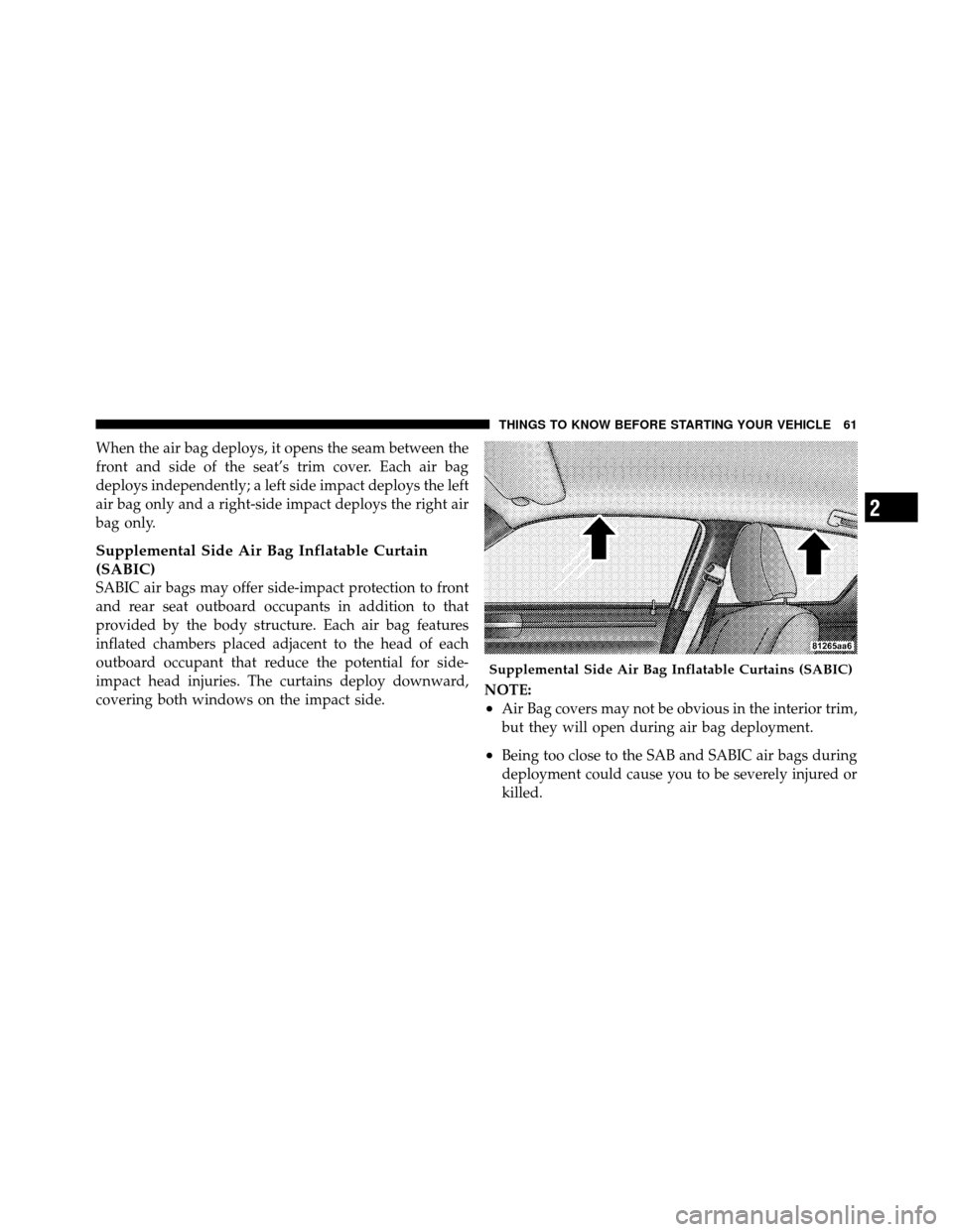 DODGE CHARGER 2011 7.G Owners Manual When the air bag deploys, it opens the seam between the
front and side of the seat’s trim cover. Each air bag
deploys independently; a left side impact deploys the left
air bag only and a right-side
