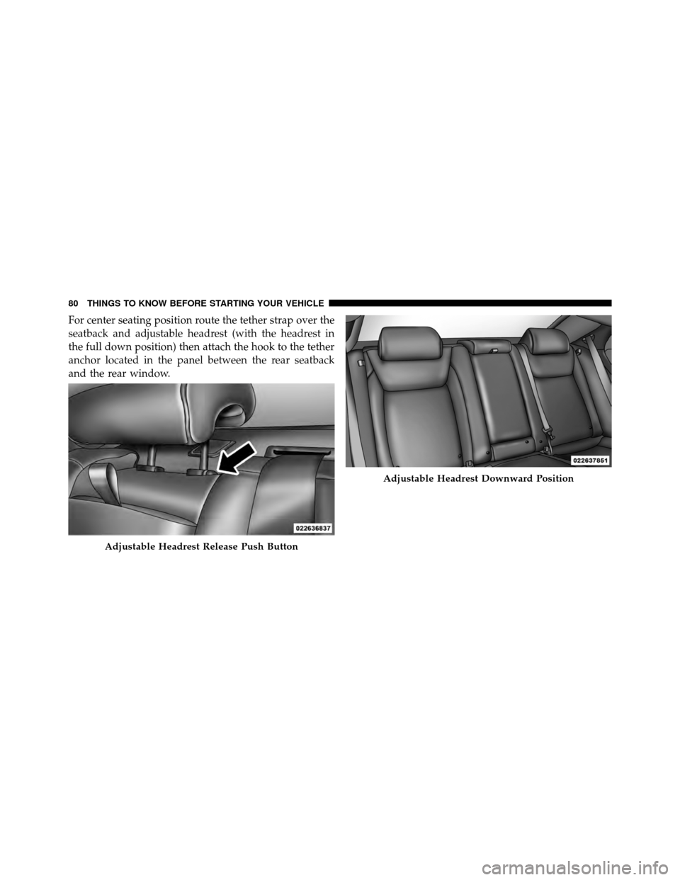DODGE CHARGER 2011 7.G Owners Manual For center seating position route the tether strap over the
seatback and adjustable headrest (with the headrest in
the full down position) then attach the hook to the tether
anchor located in the pane