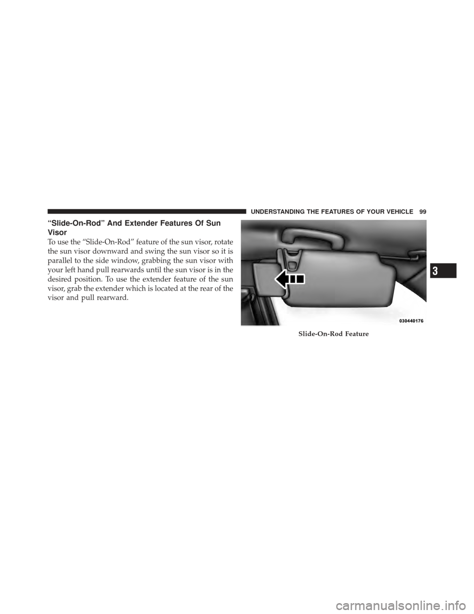 DODGE CHARGER 2012 7.G Owners Manual “Slide-On-Rod” And Extender Features Of Sun
Visor
To use the “Slide-On-Rod” feature of the sun visor, rotate
the sun visor downward and swing the sun visor so it is
parallel to the side window
