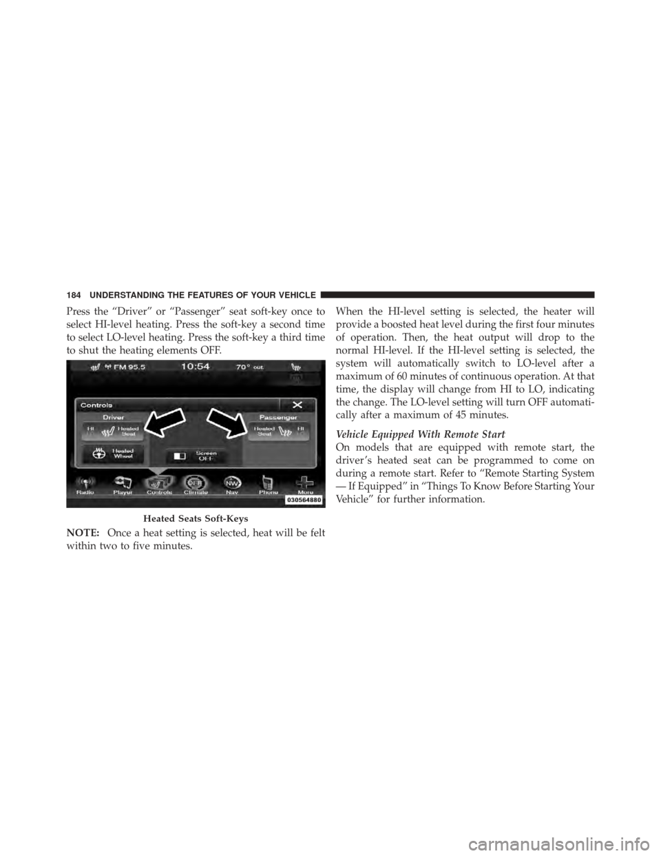 DODGE CHARGER 2012 7.G Owners Manual Press the “Driver” or “Passenger” seat soft-key once to
select HI-level heating. Press the soft-key a second time
to select LO-level heating. Press the soft-key a third time
to shut the heatin