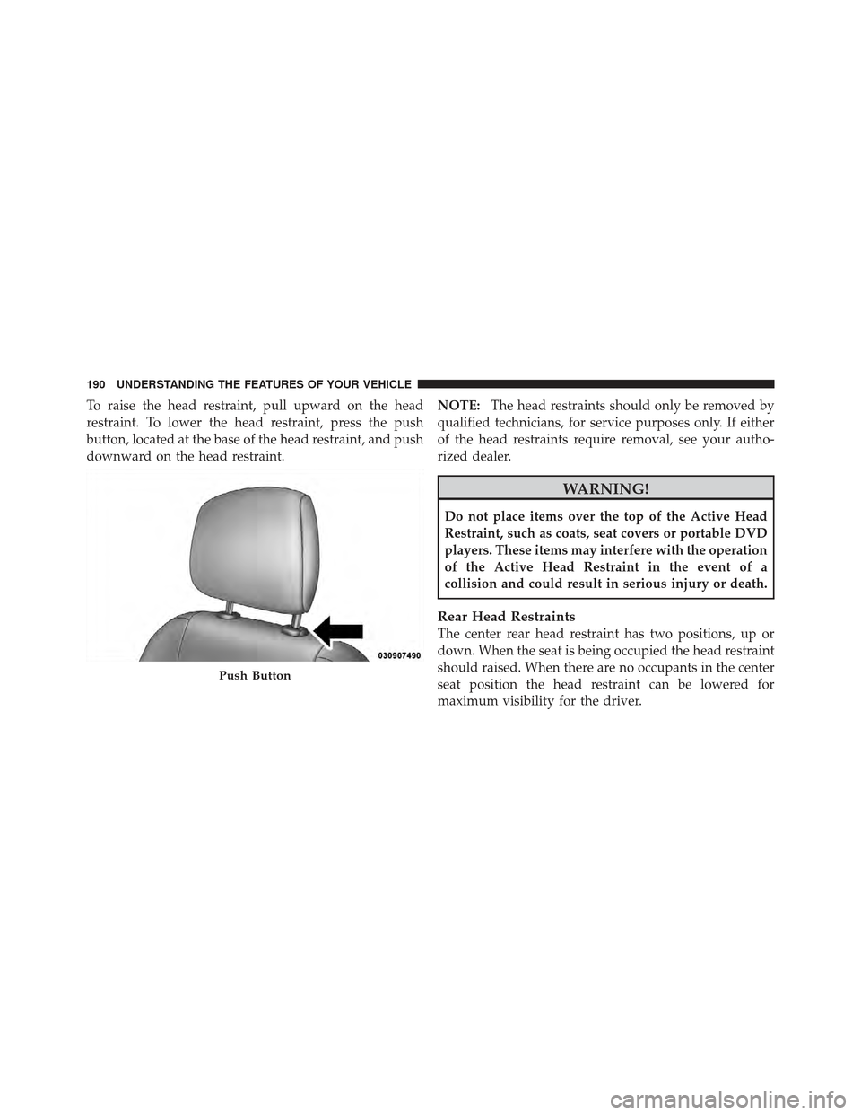 DODGE CHARGER 2012 7.G Owners Manual To raise the head restraint, pull upward on the head
restraint. To lower the head restraint, press the push
button, located at the base of the head restraint, and push
downward on the head restraint.N DODGE CHARGER 2012 7.G Owners Manual To raise the head restraint, pull upward on the head
restraint. To lower the head restraint, press the push
button, located at the base of the head restraint, and push
downward on the head restraint.N