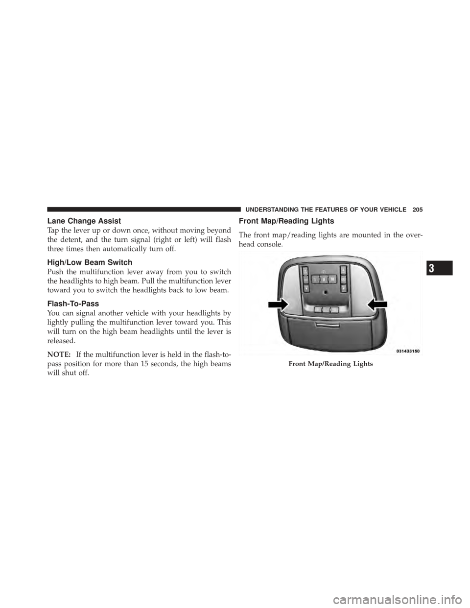 DODGE CHARGER 2012 7.G Owners Manual Lane Change Assist
Tap the lever up or down once, without moving beyond
the detent, and the turn signal (right or left) will flash
three times then automatically turn off.
High/Low Beam Switch
Push th