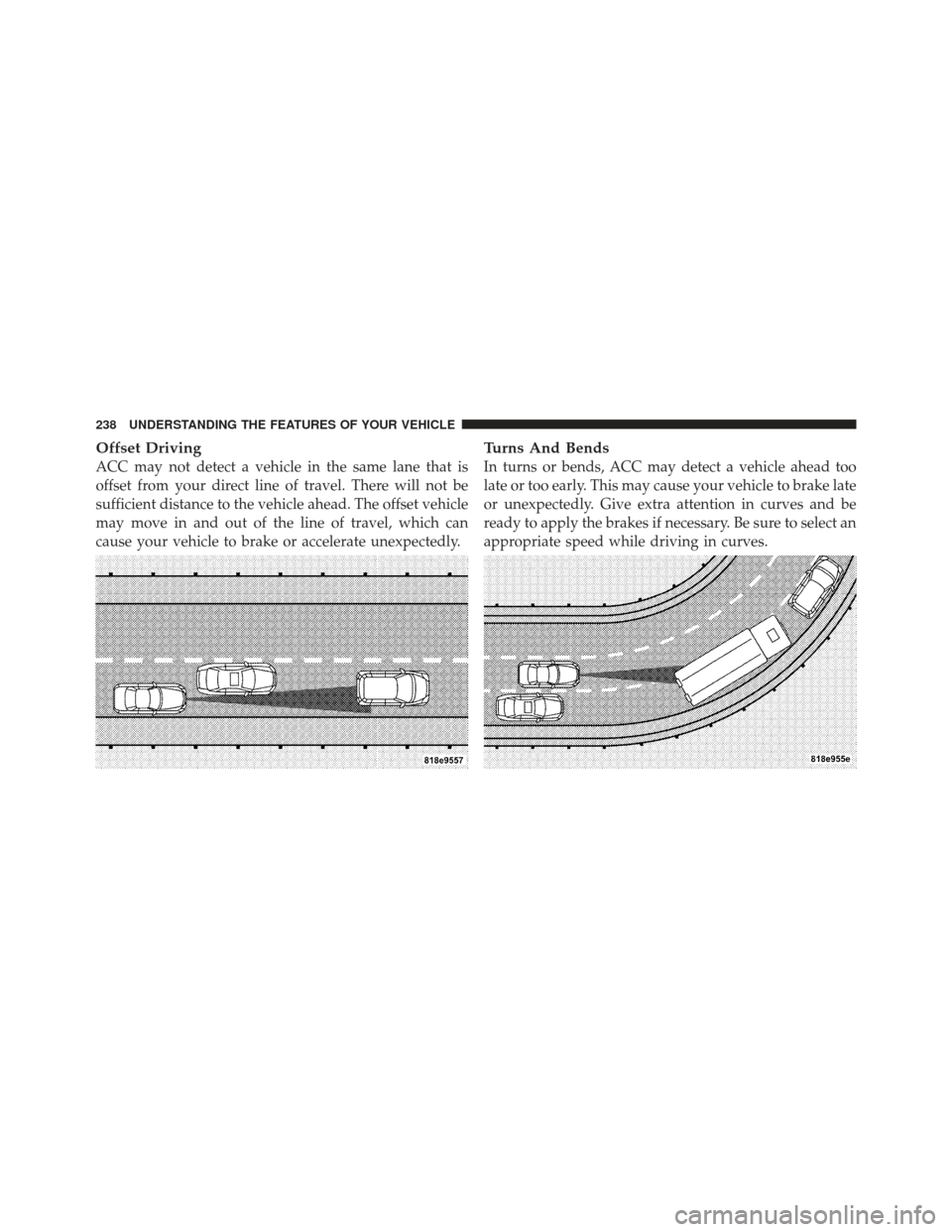 DODGE CHARGER 2012 7.G Owners Manual Offset Driving
ACC may not detect a vehicle in the same lane that is
offset from your direct line of travel. There will not be
sufficient distance to the vehicle ahead. The offset vehicle
may move in 