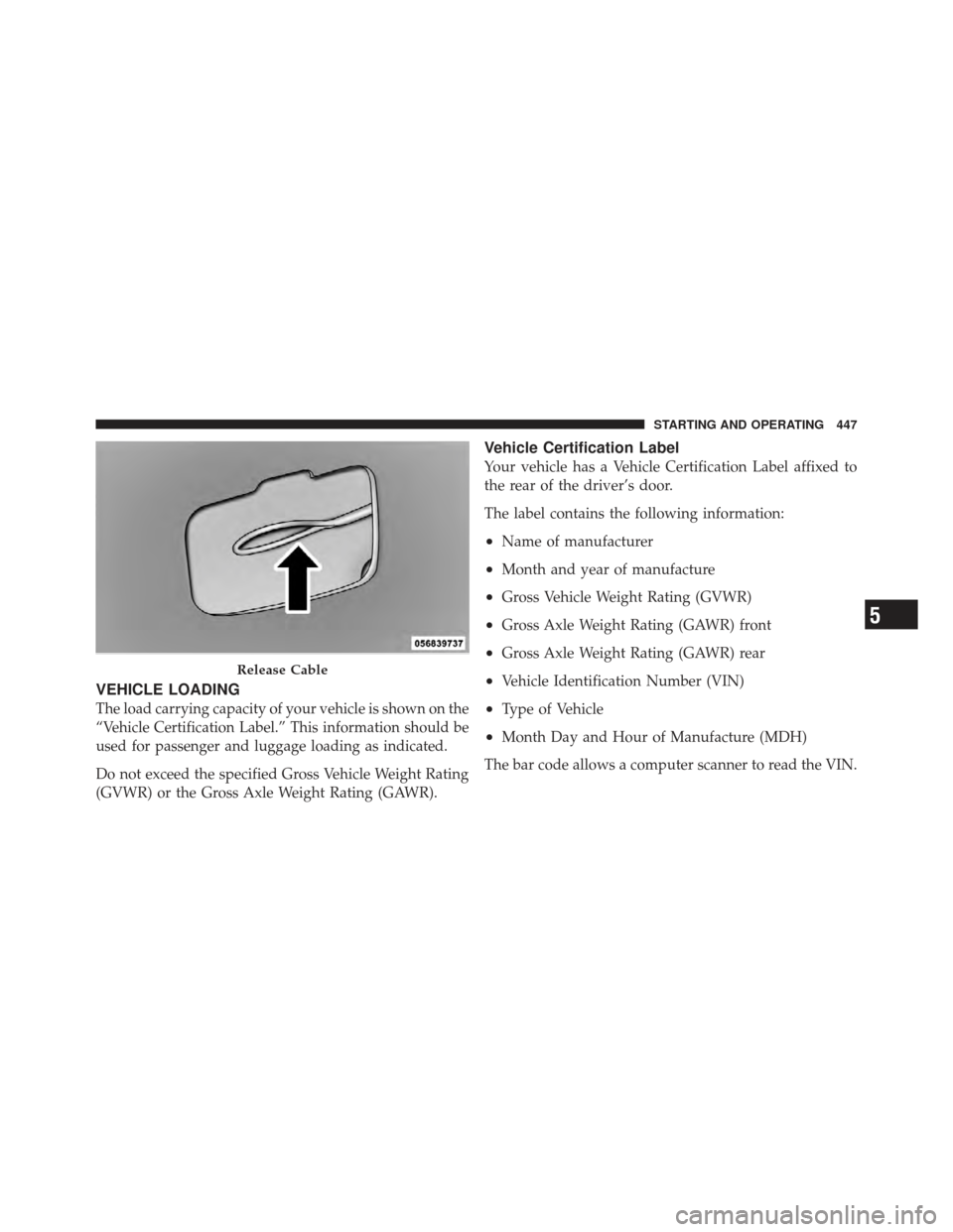 DODGE CHARGER 2012 7.G Owners Manual VEHICLE LOADING
The load carrying capacity of your vehicle is shown on the
“Vehicle Certification Label.” This information should be
used for passenger and luggage loading as indicated.
Do not exc