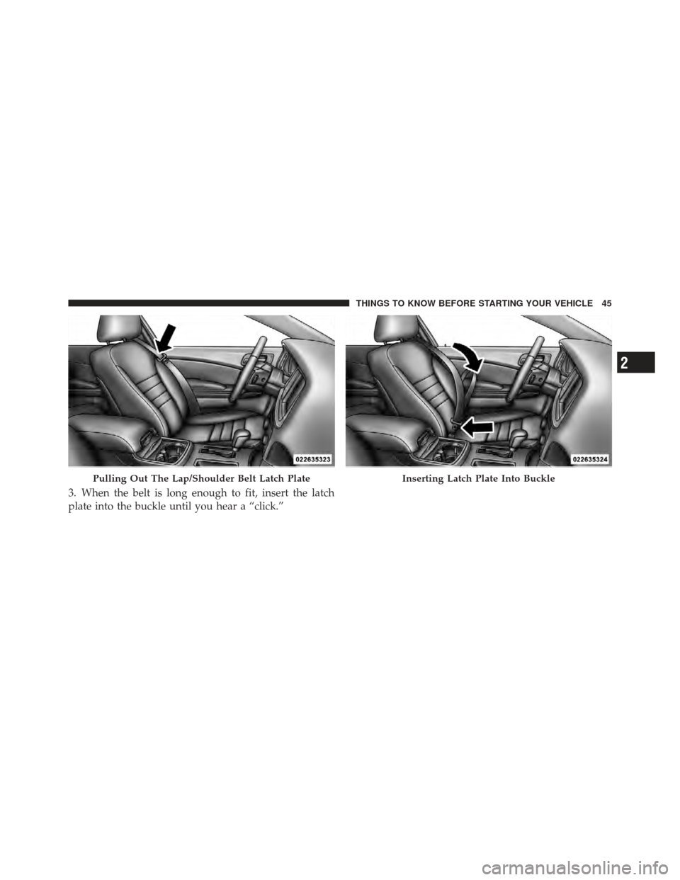 DODGE CHARGER 2012 7.G Owners Manual 3. When the belt is long enough to fit, insert the latch
plate into the buckle until you hear a “click.”
Pulling Out The Lap/Shoulder Belt Latch PlateInserting Latch Plate Into Buckle
2
THINGS TO 