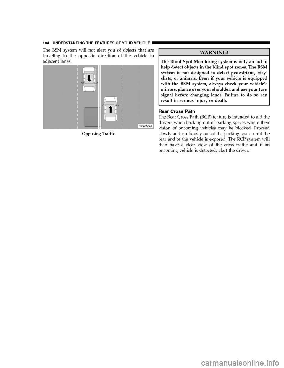 DODGE CHARGER SRT 2012 7.G Owners Manual The BSM system will not alert you of objects that are
traveling in the opposite direction of the vehicle in
adjacent lanes.WARNING!
The Blind Spot Monitoring system is only an aid to
help detect objec