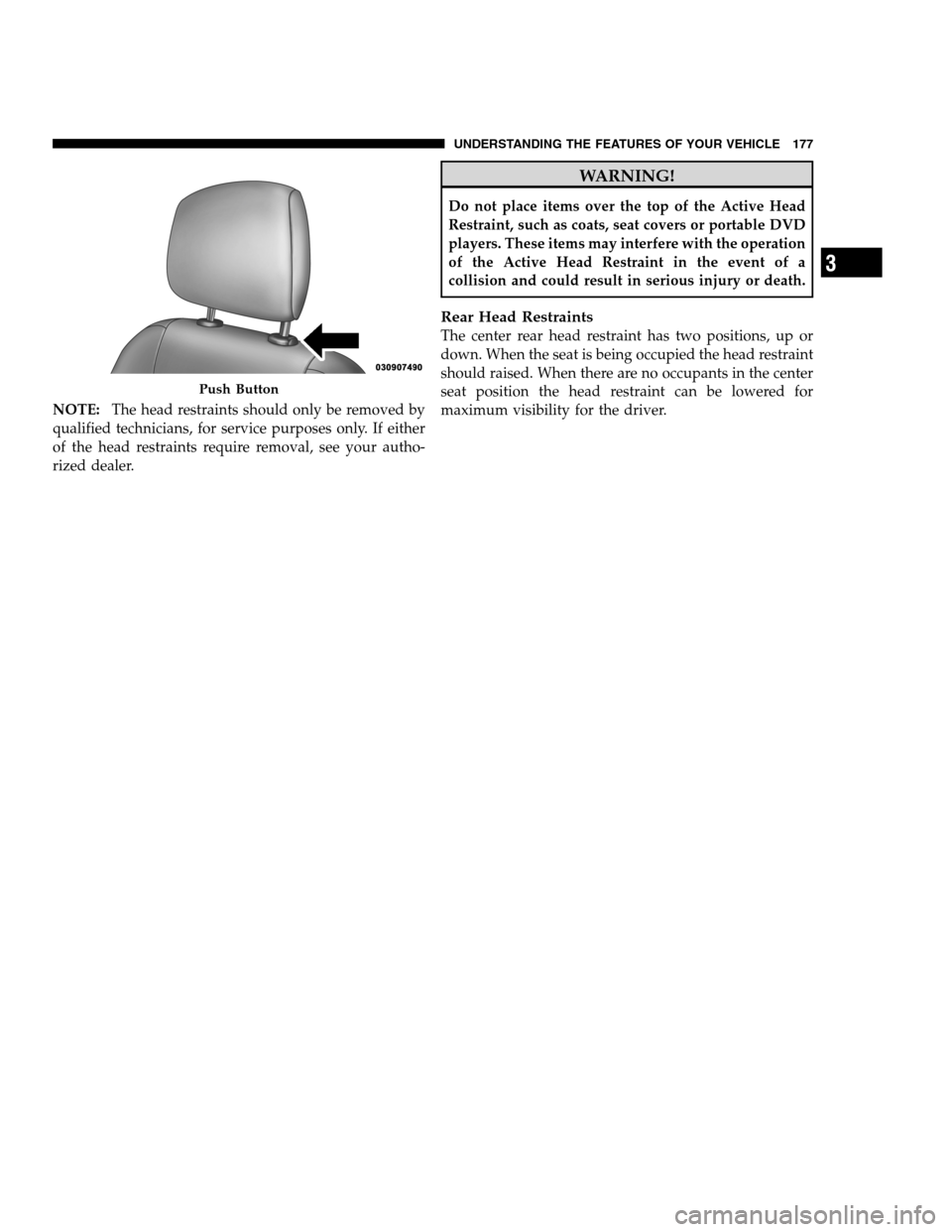 DODGE CHARGER SRT 2012 7.G Owners Manual NOTE:The head restraints should only be removed by
qualified technicians, for service purposes only. If either
of the head restraints require removal, see your autho-
rized dealer.
WARNING!
Do not pla