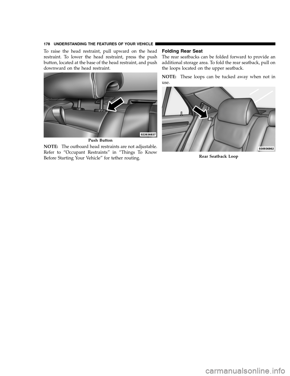 DODGE CHARGER SRT 2012 7.G Owners Manual To raise the head restraint, pull upward on the head
restraint. To lower the head restraint, press the push
button, located at the base of the head restraint, and push
downward on the head restraint.
