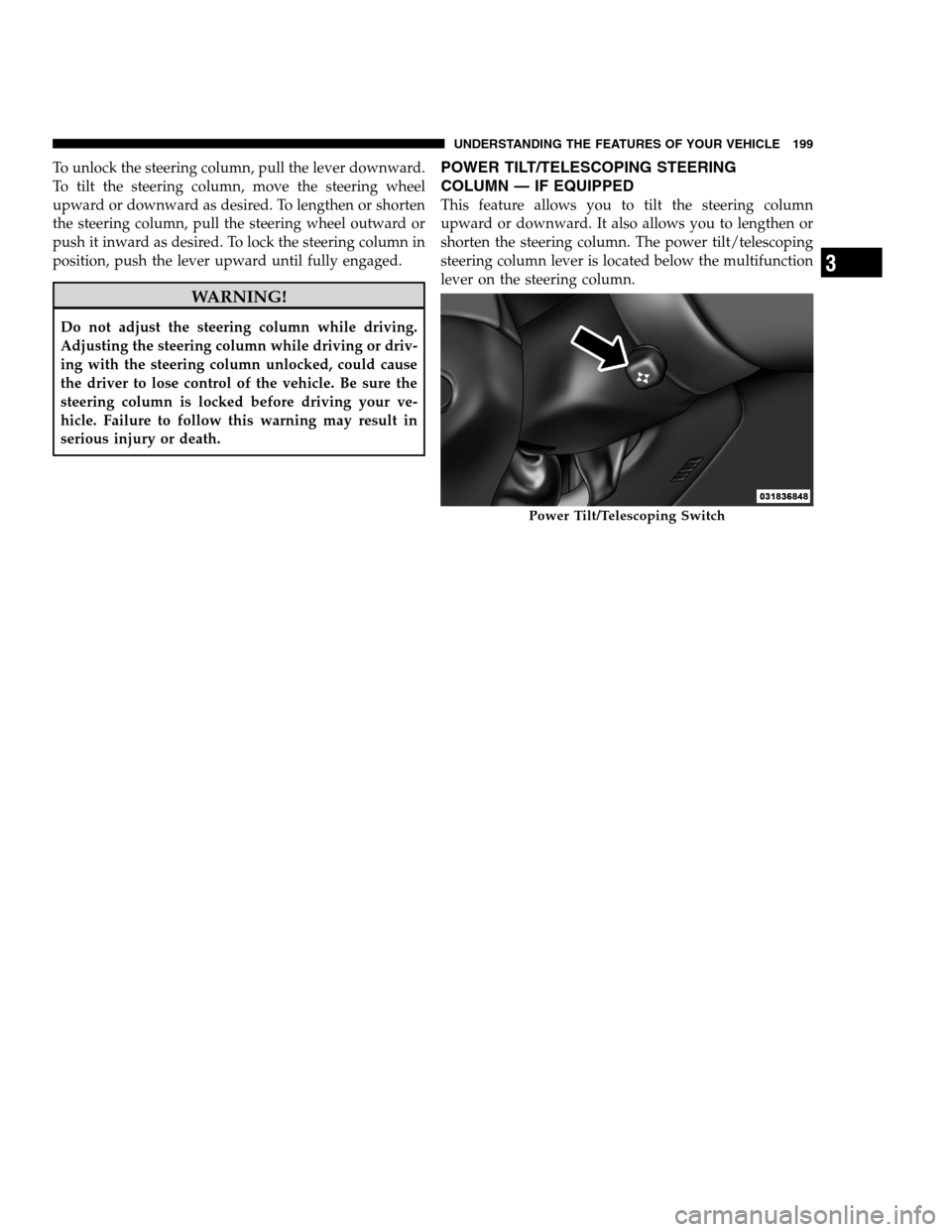 DODGE CHARGER SRT 2012 7.G Owners Manual To unlock the steering column, pull the lever downward.
To tilt the steering column, move the steering wheel
upward or downward as desired. To lengthen or shorten
the steering column, pull the steerin