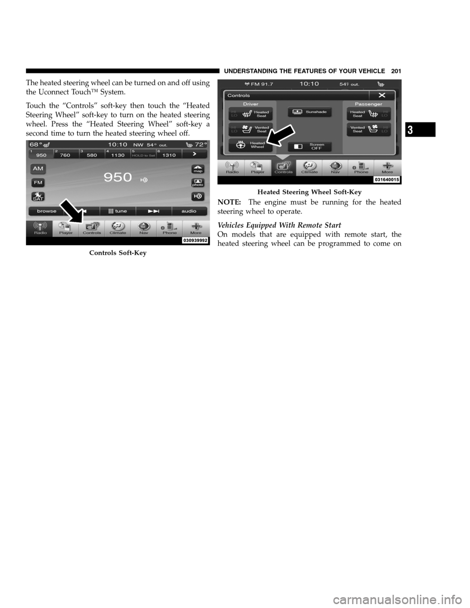 DODGE CHARGER SRT 2012 7.G Owners Manual The heated steering wheel can be turned on and off using
the Uconnect Touch™ System.
Touch the “Controls” soft-key then touch the “Heated
Steering Wheel” soft-key to turn on the heated steer