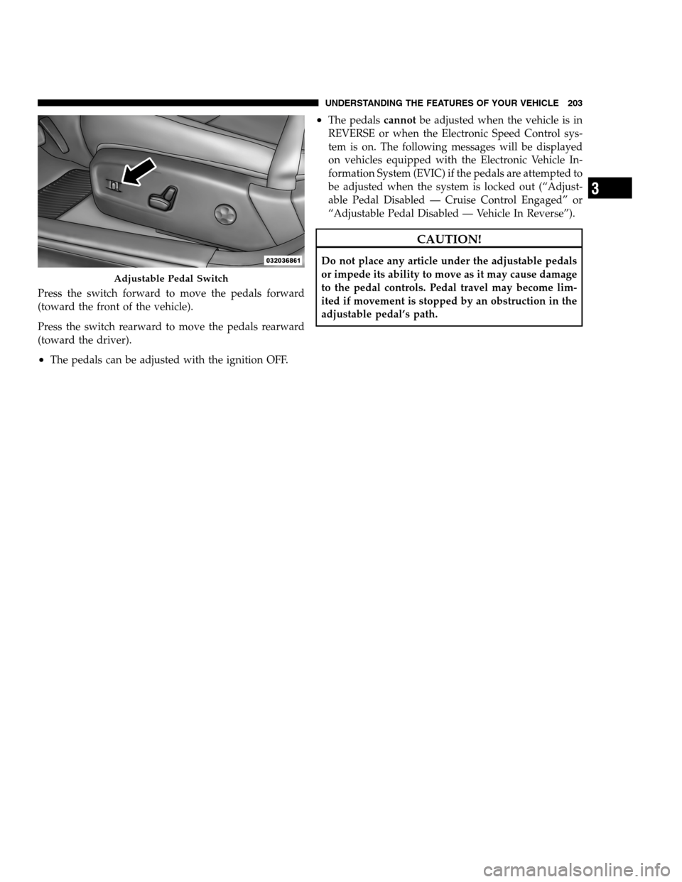 DODGE CHARGER SRT 2012 7.G Owners Manual Press the switch forward to move the pedals forward
(toward the front of the vehicle).
Press the switch rearward to move the pedals rearward
(toward the driver).
•The pedals can be adjusted with the
